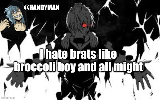 @HANDYMAN; I hate brats like broccoli boy and all might | image tagged in tomura | made w/ Imgflip meme maker