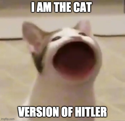 Pop Cat | I AM THE CAT; VERSION OF HITLER | image tagged in pop cat | made w/ Imgflip meme maker