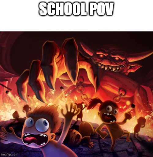 School POV | SCHOOL POV | image tagged in school sucks,hell | made w/ Imgflip meme maker