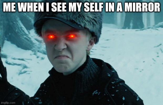MR RED EYES | ME WHEN I SEE MY SELF IN A MIRROR | image tagged in draco malfoy | made w/ Imgflip meme maker