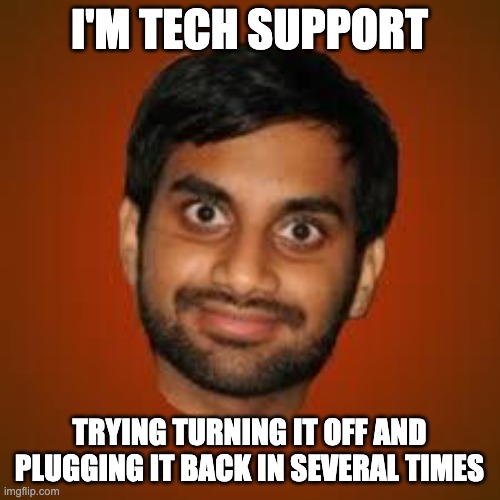 Indian guy | I'M TECH SUPPORT TRYING TURNING IT OFF AND PLUGGING IT BACK IN SEVERAL TIMES | image tagged in indian guy | made w/ Imgflip meme maker