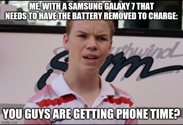 You Guys are Getting Paid | ME, WITH A SAMSUNG GALAXY 7 THAT NEEDS TO HAVE THE BATTERY REMOVED TO CHARGE: YOU GUYS ARE GETTING PHONE TIME? | image tagged in you guys are getting paid | made w/ Imgflip meme maker