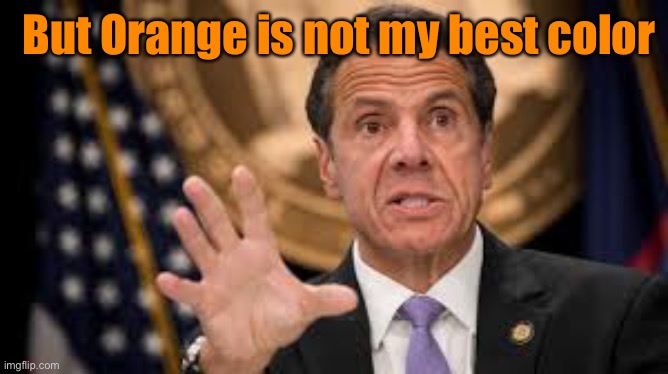 Gov cuomo | But Orange is not my best color | image tagged in gov cuomo | made w/ Imgflip meme maker