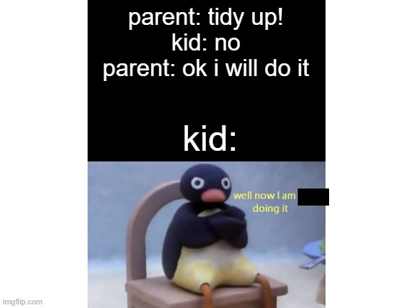 kids be like | parent: tidy up!
kid: no
parent: ok i will do it; kid: | image tagged in cleaning | made w/ Imgflip meme maker