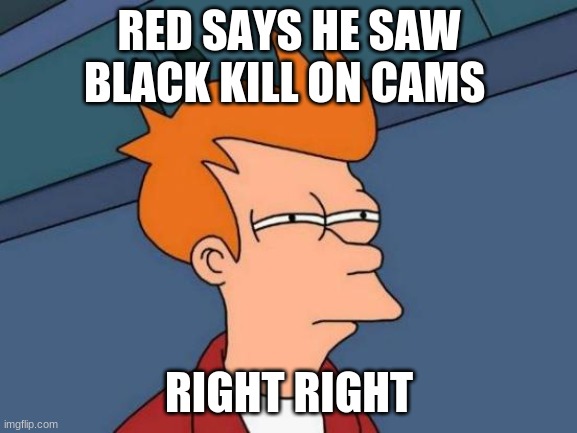 Futurama Fry | RED SAYS HE SAW BLACK KILL ON CAMS; RIGHT RIGHT | image tagged in memes,futurama fry | made w/ Imgflip meme maker