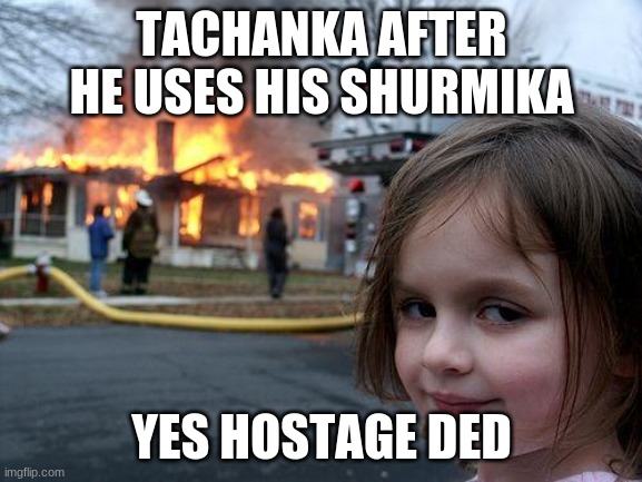 Disaster Girl Meme | TACHANKA AFTER HE USES HIS SHURMIKA; YES HOSTAGE DED | image tagged in memes,disaster girl | made w/ Imgflip meme maker