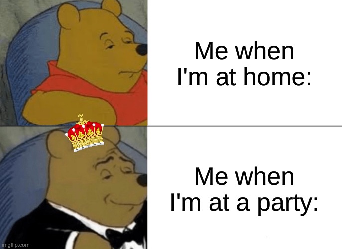 Whenever I go somewhere, I must change outfit :) | Me when I'm at home:; Me when I'm at a party: | image tagged in memes,tuxedo winnie the pooh,where i go i must change outfit | made w/ Imgflip meme maker