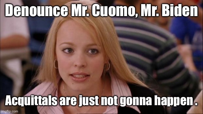 C’mon on, Man! | Denounce Mr. Cuomo, Mr. Biden; Acquittals are just not gonna happen . | image tagged in memes,its not going to happen,joe biden,andrew cuomo,sexual harassment,investigation | made w/ Imgflip meme maker
