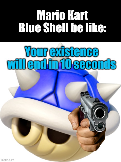 Mario Kart go brrrrr | Mario Kart Blue Shell be like:; Your existence will end in 10 seconds | image tagged in mario kart,blue shell | made w/ Imgflip meme maker