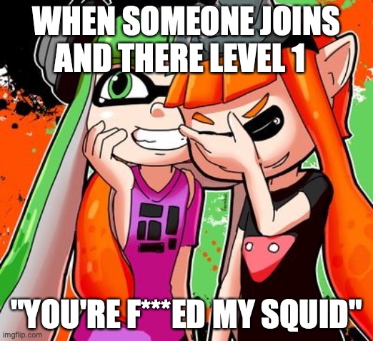Its over | WHEN SOMEONE JOINS AND THERE LEVEL 1; "YOU'RE F***ED MY SQUID" | image tagged in splatoon laughing,embarrassing | made w/ Imgflip meme maker