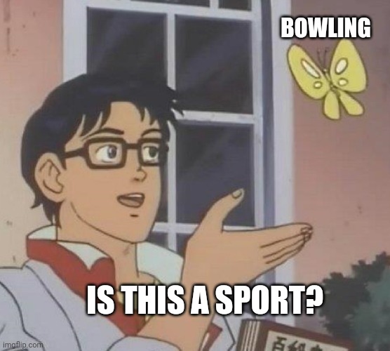 I don't really consider it a sport,  just an activity that can be challenging | BOWLING; IS THIS A SPORT? | image tagged in memes,is this a pigeon,bowling,sports | made w/ Imgflip meme maker