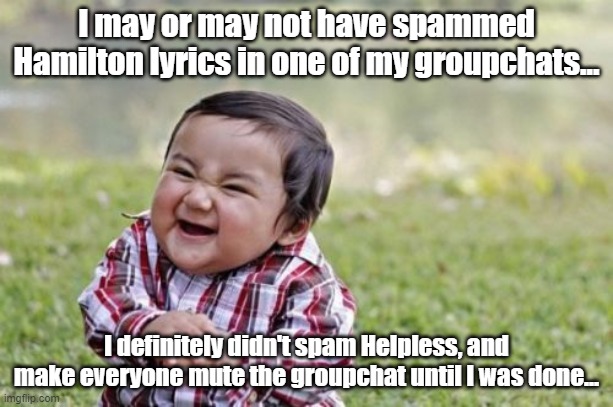 Who, me? No. No way. Wrong child... | I may or may not have spammed Hamilton lyrics in one of my groupchats... I definitely didn't spam Helpless, and make everyone mute the groupchat until I was done... | image tagged in memes,evil toddler | made w/ Imgflip meme maker