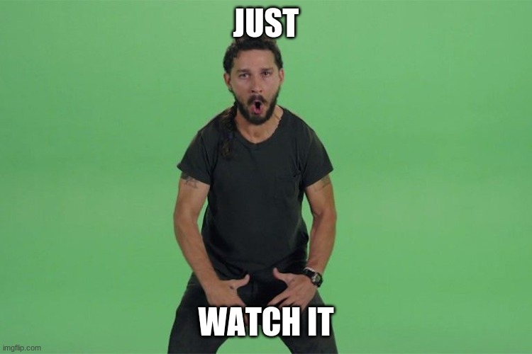 Shia labeouf JUST DO IT | JUST WATCH IT | image tagged in shia labeouf just do it | made w/ Imgflip meme maker