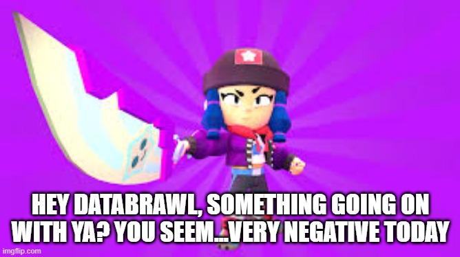 i think something is  up with databrawl | HEY DATABRAWL, SOMETHING GOING ON WITH YA? YOU SEEM...VERY NEGATIVE TODAY | made w/ Imgflip meme maker