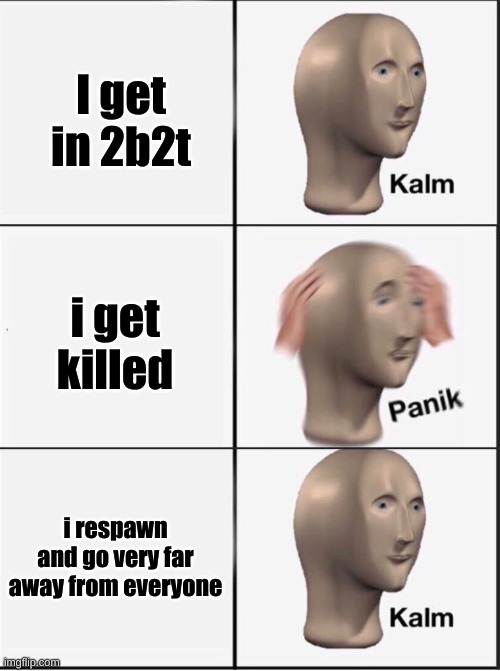 Reverse kalm panik | I get in 2b2t i get killed i respawn and go very far away from everyone | image tagged in reverse kalm panik | made w/ Imgflip meme maker