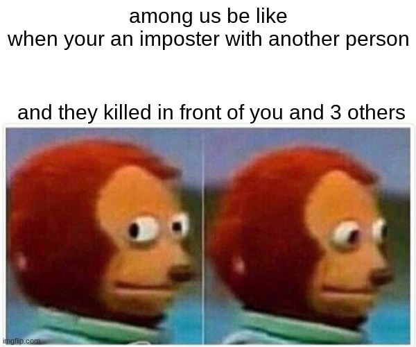 among us be like | among us be like
when your an imposter with another person; and they killed in front of you and 3 others | image tagged in memes,monkey puppet,among us | made w/ Imgflip meme maker