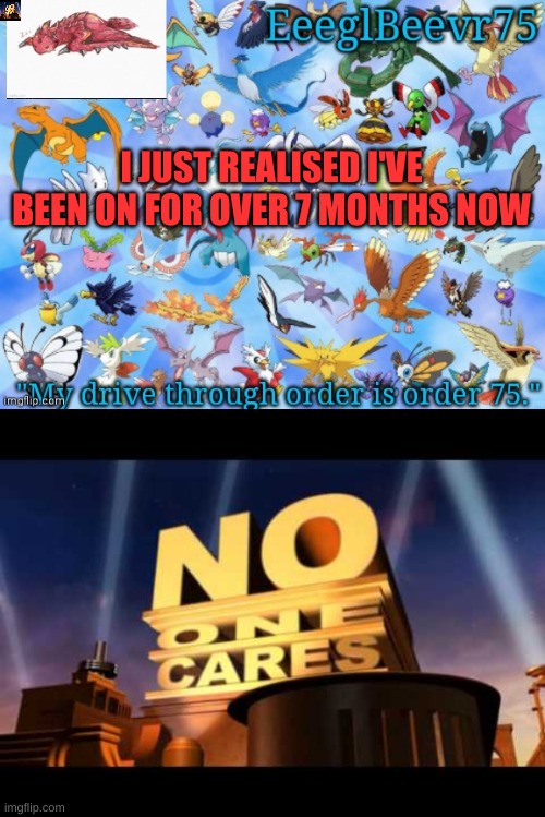 yay but nobody cares about me | I JUST REALISED I'VE BEEN ON FOR OVER 7 MONTHS NOW | image tagged in yet another eeglbeevr75 announcementt,no one cares | made w/ Imgflip meme maker