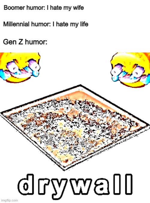 d r y w a l l | Boomer humor: I hate my wife; Millennial humor: I hate my life; Gen Z humor: | image tagged in deep fried | made w/ Imgflip meme maker