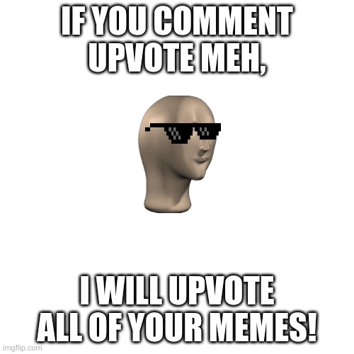 do it. | IF YOU COMMENT UPVOTE MEH, I WILL UPVOTE ALL OF YOUR MEMES! | image tagged in memes,blank transparent square | made w/ Imgflip meme maker