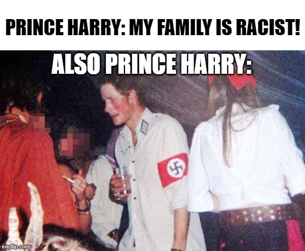 Prince harry | PRINCE HARRY: MY FAMILY IS RACIST! ALSO PRINCE HARRY: | image tagged in nazi prince harry | made w/ Imgflip meme maker