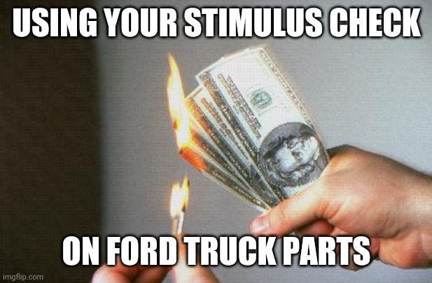 Cha-chump! |  USING YOUR STIMULUS CHECK; ON FORD TRUCK PARTS | image tagged in burning money | made w/ Imgflip meme maker