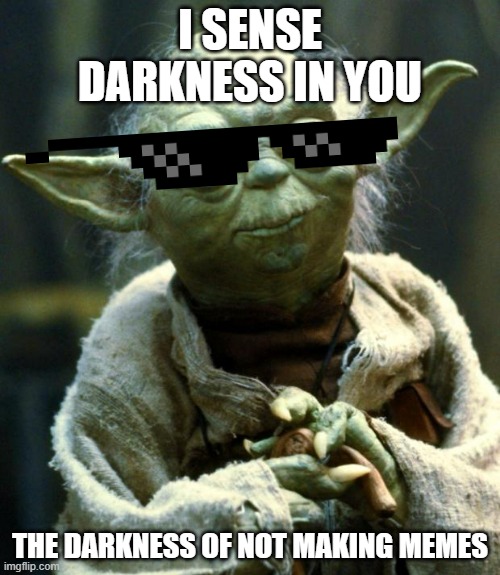 Star Wars Yoda | I SENSE DARKNESS IN YOU; THE DARKNESS OF NOT MAKING MEMES | image tagged in memes,star wars yoda | made w/ Imgflip meme maker