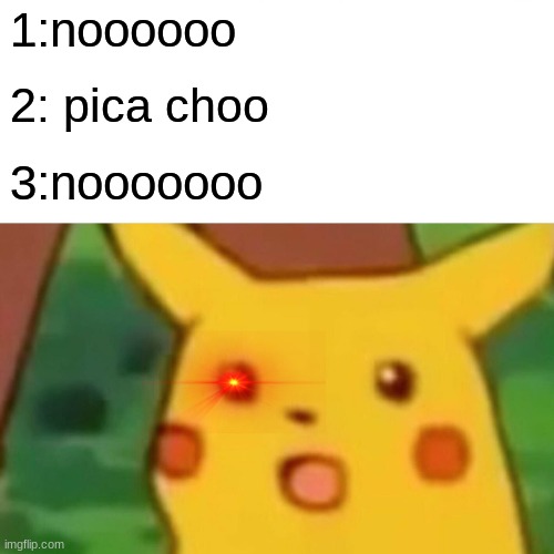 Surprised Pikachu Meme | 1:noooooo 2: pica choo 3:nooooooo | image tagged in memes,surprised pikachu | made w/ Imgflip meme maker