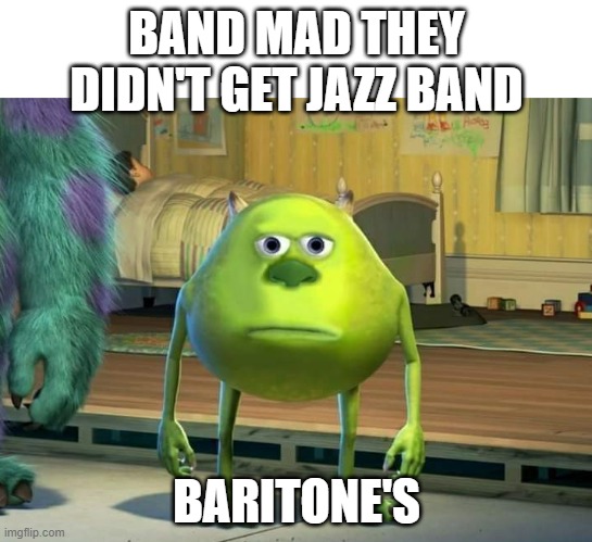 if your in band you will get it | BAND MAD THEY DIDN'T GET JAZZ BAND; BARITONE'S | image tagged in mike wazowski-sulley face swap | made w/ Imgflip meme maker