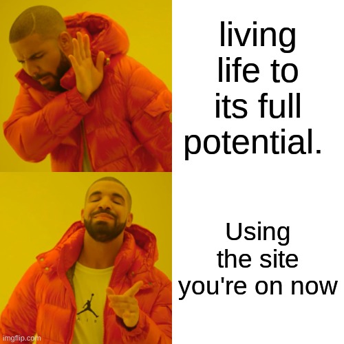 Drake Hotline Bling | living life to its full potential. Using the site you're on now | image tagged in memes,drake hotline bling | made w/ Imgflip meme maker