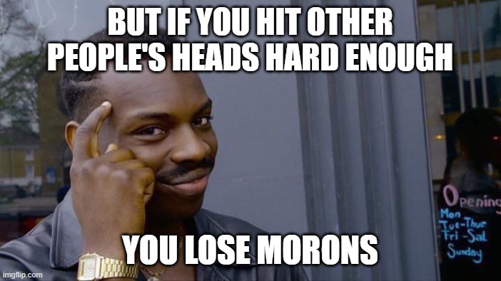 BUT IF YOU HIT OTHER PEOPLE'S HEADS HARD ENOUGH YOU LOSE MORONS | image tagged in memes,roll safe think about it | made w/ Imgflip meme maker