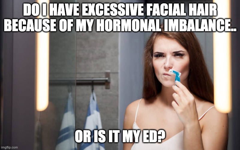 DO I HAVE EXCESSIVE FACIAL HAIR BECAUSE OF MY HORMONAL IMBALANCE.. OR IS IT MY ED? | image tagged in EDanonymemes | made w/ Imgflip meme maker