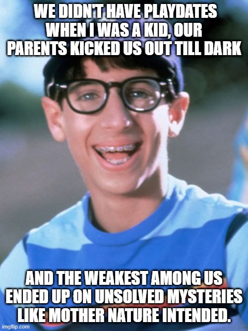 Paul Wonder Years Meme |  WE DIDN'T HAVE PLAYDATES WHEN I WAS A KID, OUR PARENTS KICKED US OUT TILL DARK; AND THE WEAKEST AMONG US ENDED UP ON UNSOLVED MYSTERIES LIKE MOTHER NATURE INTENDED. | image tagged in memes,paul wonder years | made w/ Imgflip meme maker