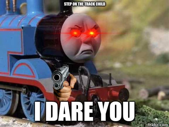 thomas | STEP ON THE TRACK CHILD; I DARE YOU | image tagged in guns | made w/ Imgflip meme maker
