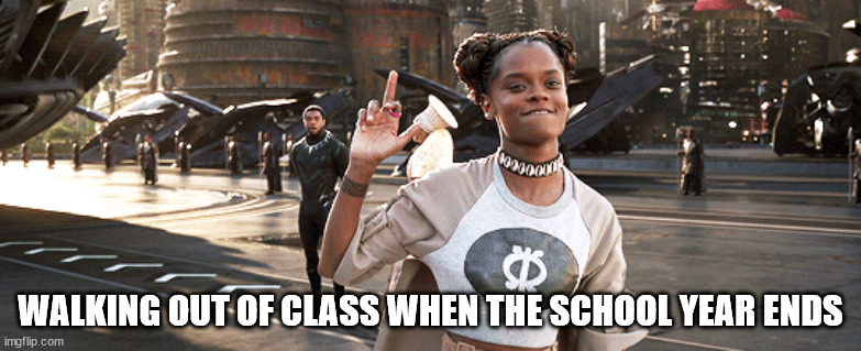 IMPORTANT NOTE: I don't do this | WALKING OUT OF CLASS WHEN THE SCHOOL YEAR ENDS | image tagged in marvel,black panther | made w/ Imgflip meme maker