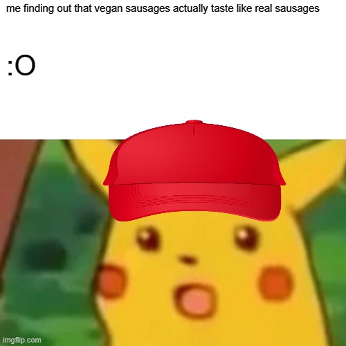 Surprised Pikachu | me finding out that vegan sausages actually taste like real sausages; :O | image tagged in memes,surprised pikachu | made w/ Imgflip meme maker