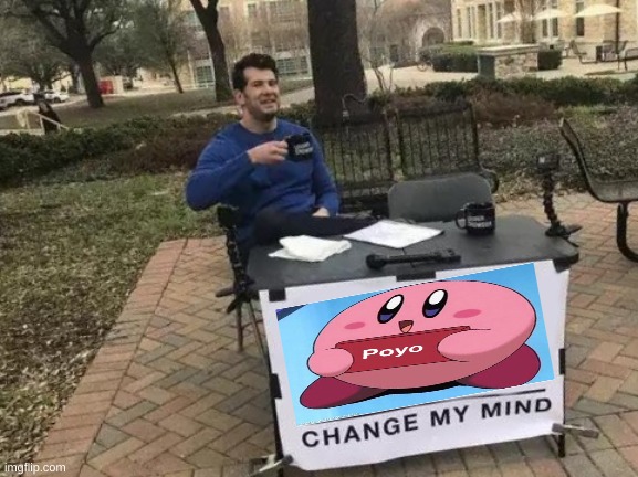 poyo | image tagged in memes,change my mind,kirby | made w/ Imgflip meme maker