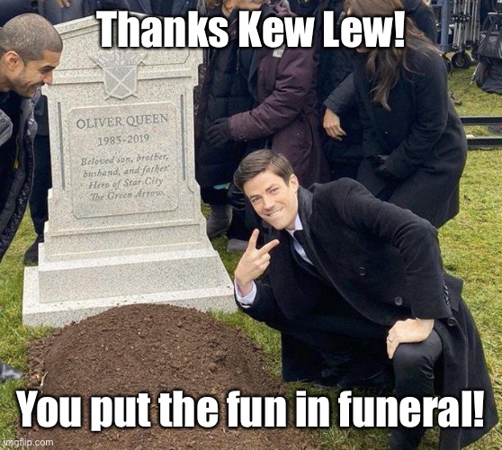 Funeral | Thanks Kew Lew! You put the fun in funeral! | image tagged in funeral | made w/ Imgflip meme maker