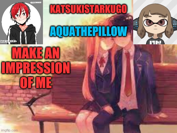 KatsukiStarkugoXAquathepillow | MAKE AN IMPRESSION OF ME | image tagged in katsukistarkugoxaquathepillow | made w/ Imgflip meme maker