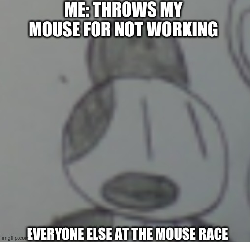 Surprised Vic | ME: THROWS MY MOUSE FOR NOT WORKING; EVERYONE ELSE AT THE MOUSE RACE | image tagged in mouse,oh wow are you actually reading these tags | made w/ Imgflip meme maker