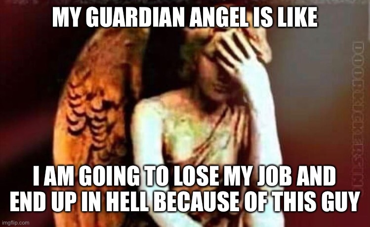 MY GUARDIAN ANGEL IS LIKE; I AM GOING TO LOSE MY JOB AND END UP IN HELL BECAUSE OF THIS GUY | made w/ Imgflip meme maker