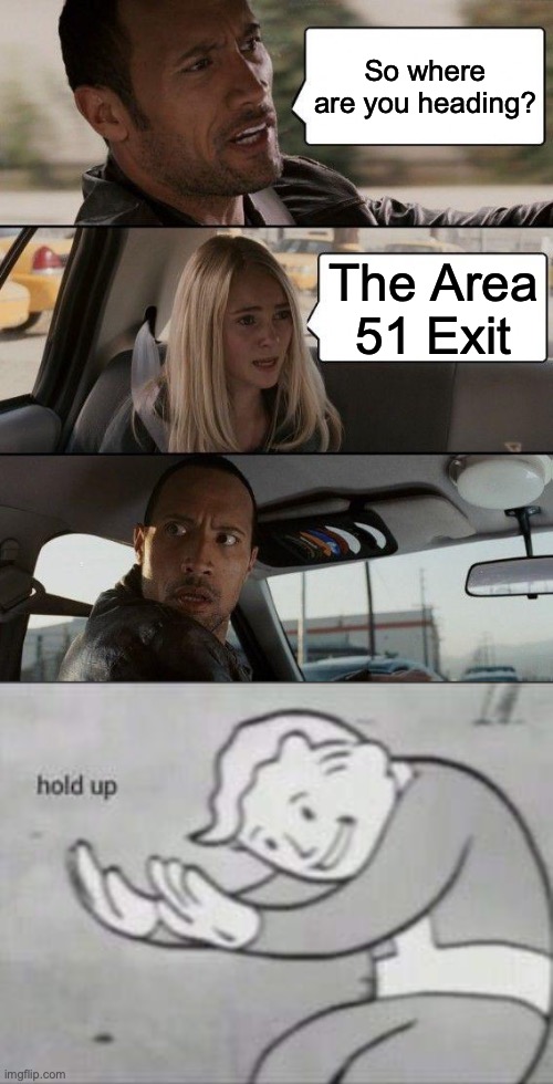 what If were in Area 51 bruh | So where are you heading? The Area 51 Exit | image tagged in memes,the rock driving,fallout hold up | made w/ Imgflip meme maker