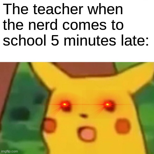 OOPS | The teacher when the nerd comes to school 5 minutes late: | image tagged in memes,surprised pikachu,nerd | made w/ Imgflip meme maker