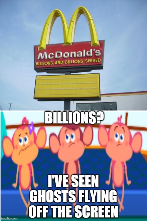 confused monkey again | BILLIONS? I'VE SEEN GHOSTS FLYING OFF THE SCREEN | image tagged in mcdonald's sign | made w/ Imgflip meme maker