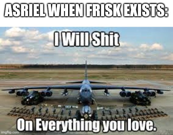 AC130 | ASRIEL WHEN FRISK EXISTS: | image tagged in ac130 | made w/ Imgflip meme maker