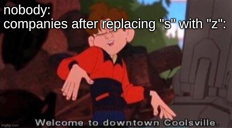 srsly | nobody:
companies after replacing "s" with "z": | image tagged in welcome to downtown coolsville | made w/ Imgflip meme maker