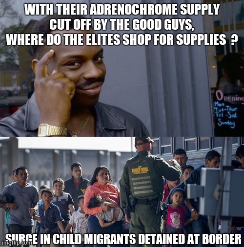These people are sick. | WITH THEIR ADRENOCHROME SUPPLY CUT OFF BY THE GOOD GUYS, WHERE DO THE ELITES SHOP FOR SUPPLIES  ? SURGE IN CHILD MIGRANTS DETAINED AT BORDER | image tagged in memes,elite,child abuse,sad,political meme | made w/ Imgflip meme maker