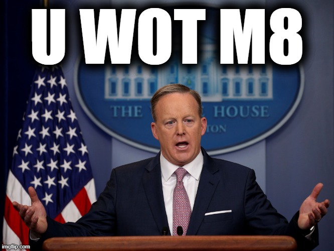 When you're press secretary. | U WOT M8 | image tagged in press secretary | made w/ Imgflip meme maker