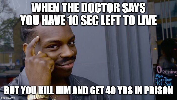 its a good joke eh? |  WHEN THE DOCTOR SAYS YOU HAVE 10 SEC LEFT TO LIVE; BUT YOU KILL HIM AND GET 40 YRS IN PRISON | image tagged in memes,roll safe think about it | made w/ Imgflip meme maker