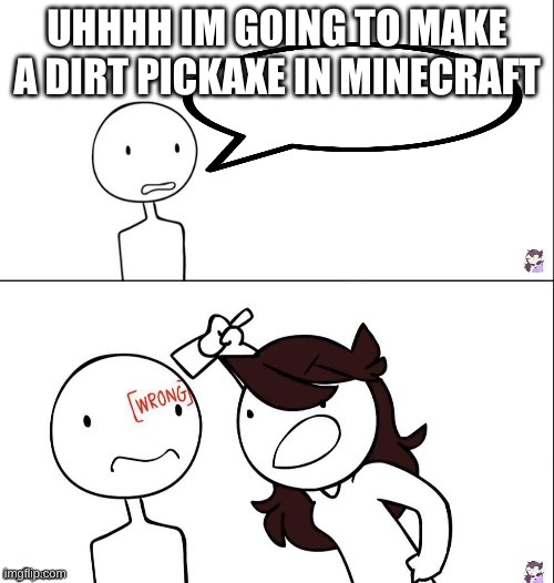 Jaiden animation wrong | UHHHH IM GOING TO MAKE A DIRT PICKAXE IN MINECRAFT | image tagged in jaiden animation wrong | made w/ Imgflip meme maker
