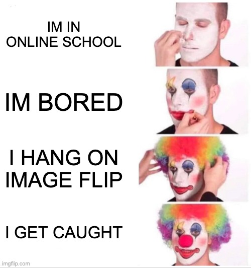 Clown Applying Makeup | IM IN ONLINE SCHOOL; IM BORED; I HANG ON IMAGE FLIP; I GET CAUGHT | image tagged in memes,clown applying makeup | made w/ Imgflip meme maker